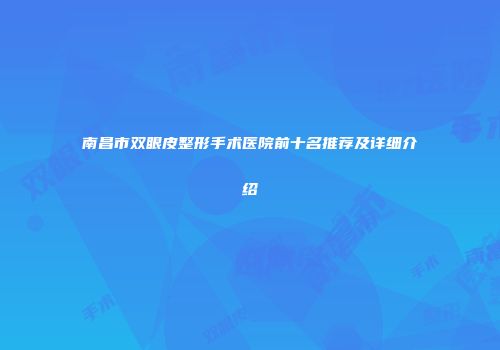 南昌市双眼皮整形手术医院前十名推荐及详细介绍