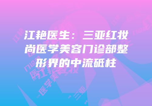 江艳医生：三亚红妆尚医学美容门诊部整形界的中流砥柱