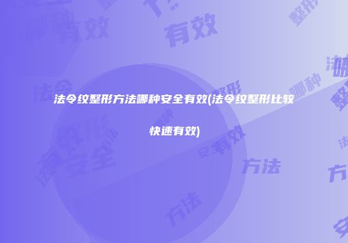 法令纹整形方法哪种安全有效(法令纹整形比较快速有效)