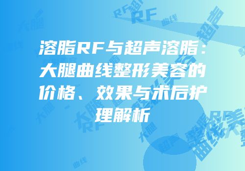 溶脂RF与超声溶脂：大腿曲线整形美容的价格、效果与术后护理解析
