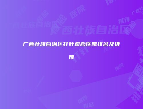 广西壮族自治区打针瘦脸医院排名及推荐