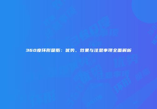 360度环形吸脂：优势、效果与注意事项全面解析