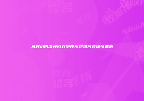 马鞍山市激光割双眼皮医院排名及详情解析