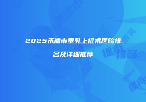 2025承德市垂乳上提术医院排名及详细推荐