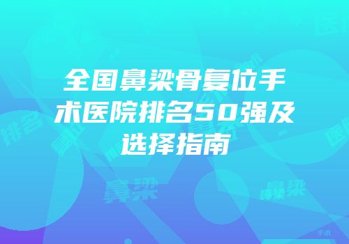 全国鼻梁骨复位手术医院排名50强及选择指南