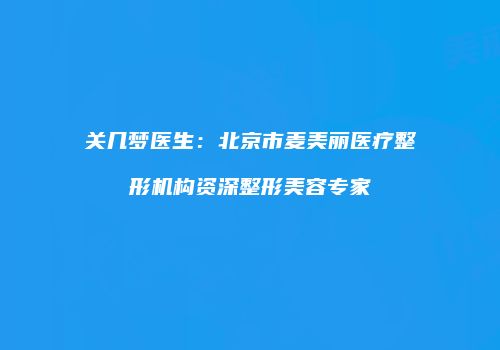 关几梦医生：北京市麦美丽医疗整形机构资深整形美容专家