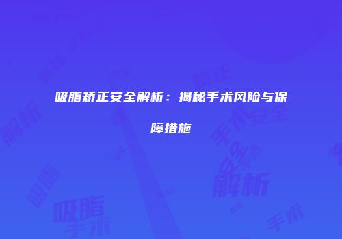 吸脂矫正安全解析：揭秘手术风险与保障措施
