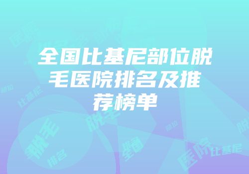 全国比基尼部位脱毛医院排名及推荐榜单