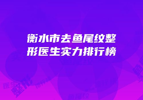衡水市去鱼尾纹整形医生实力排行榜