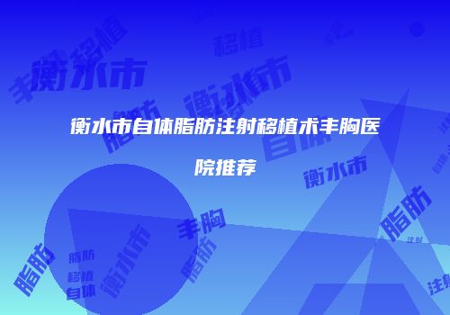 衡水市自体脂肪注射移植术丰胸医院推荐