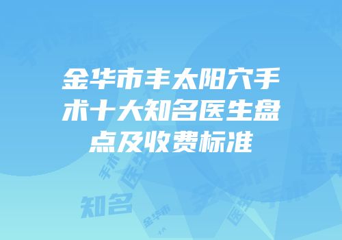 金华市丰太阳穴手术十大知名医生盘点及收费标准