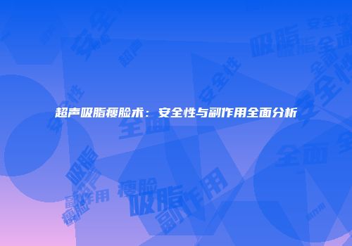 超声吸脂瘦脸术：安全性与副作用全面分析