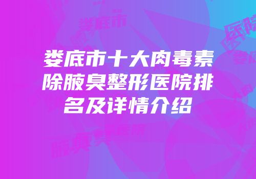 娄底市十大肉毒素除腋臭整形医院排名及详情介绍