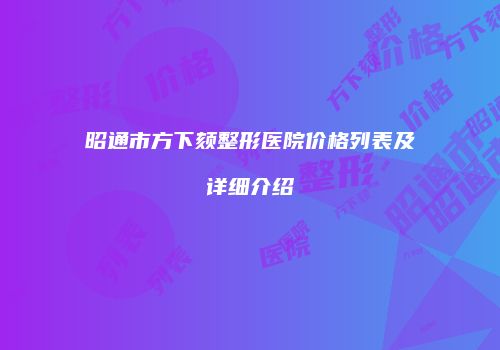 昭通市方下颏整形医院价格列表及详细介绍