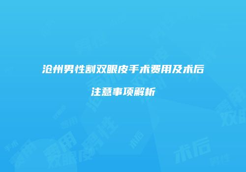 沧州男性割双眼皮手术费用及术后注意事项解析