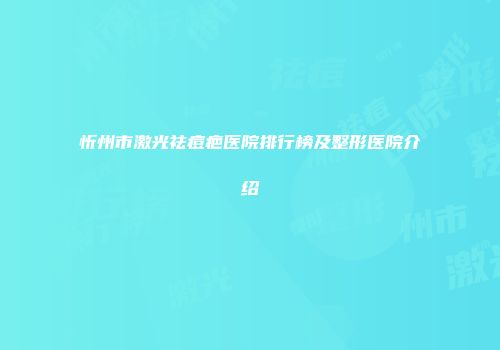 忻州市激光祛痘疤医院排行榜及整形医院介绍