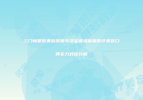 三门峡整形美容医院与灵宝维多利亚医疗美容口碑实力对比分析