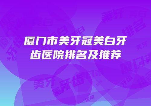 厦门市美牙冠美白牙齿医院排名及推荐