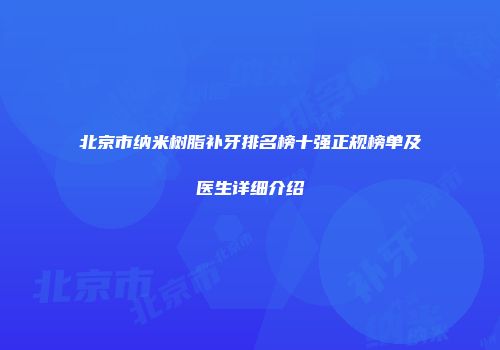 北京市纳米树脂补牙排名榜十强正规榜单及医生详细介绍