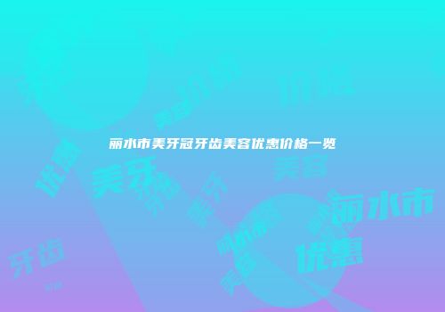 丽水市美牙冠牙齿美容优惠价格一览