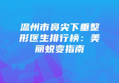 温州市鼻尖下垂整形医生排行榜：美丽蜕变指南
