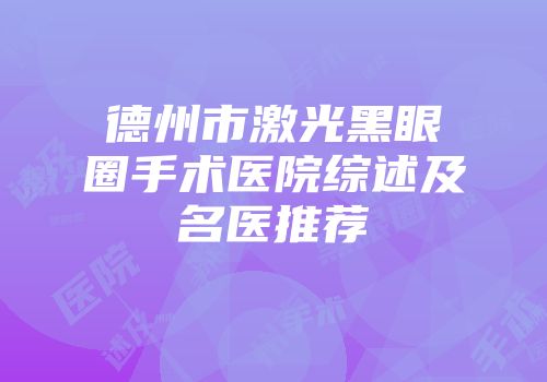 德州市激光黑眼圈手术医院综述及名医推荐