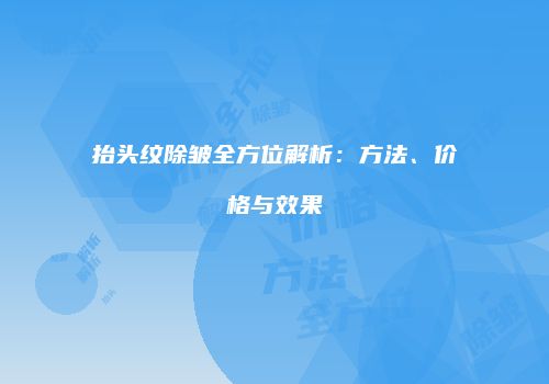 抬头纹除皱全方位解析：方法、价格与效果