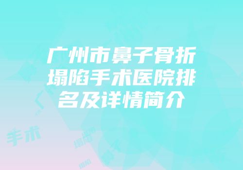 广州市鼻子骨折塌陷手术医院排名及详情简介