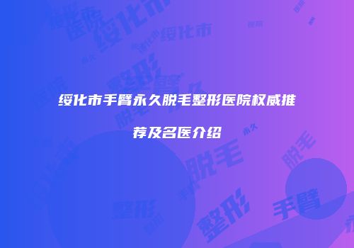 绥化市手臂永久脱毛整形医院权威推荐及名医介绍