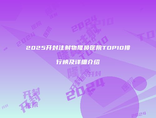 2025开封注射物隆鼻医院TOP10排行榜及详细介绍