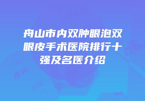 舟山市内双肿眼泡双眼皮手术医院排行十强及名医介绍