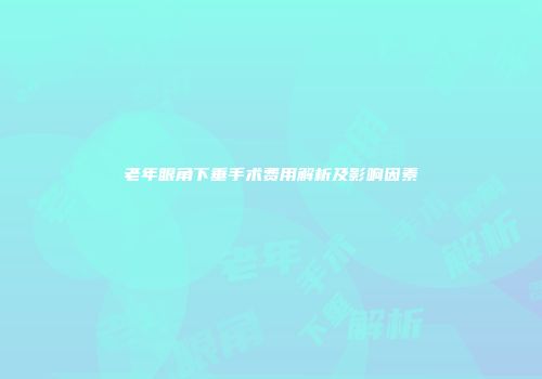 老年眼角下垂手术费用解析及影响因素