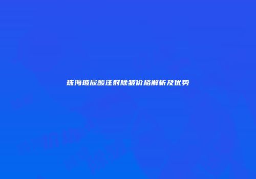 珠海玻尿酸注射除皱价格解析及优势