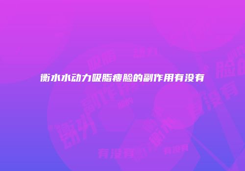 衡水水动力吸脂瘦脸的副作用有没有