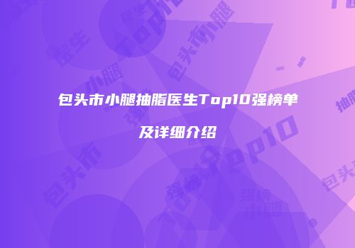 包头市小腿抽脂医生Top10强榜单及详细介绍