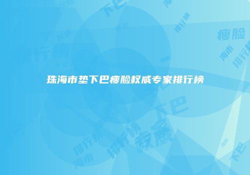 珠海市垫下巴瘦脸权威专家排行榜