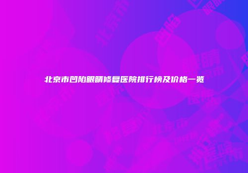 北京市凹陷眼睛修复医院排行榜及价格一览