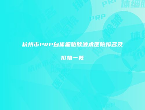 杭州市PRP自体细胞除皱术医院排名及价格一览