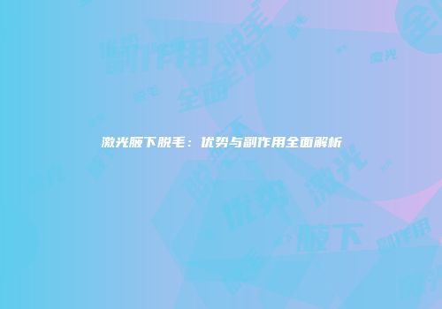 激光腋下脱毛：优势与副作用全面解析