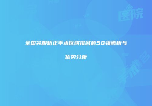 全国突眼矫正手术医院排名前50强解析与优势分析