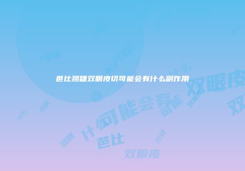 芭比翘睫双眼皮切可能会有什么副作用