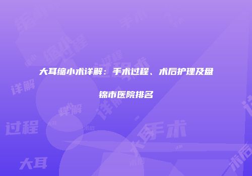大耳缩小术详解：手术过程、术后护理及盘锦市医院排名
