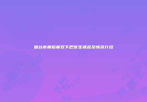 烟台市瘦脸瘦双下巴医生排名及情况介绍