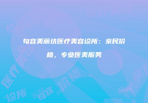 句容美丽坊医疗美容诊所：亲民价格，专业医美服务
