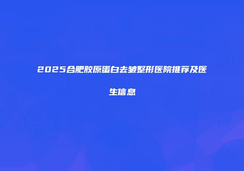 2025合肥胶原蛋白去皱整形医院推荐及医生信息