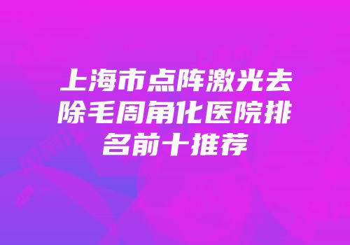 上海市点阵激光去除毛周角化医院排名前十推荐