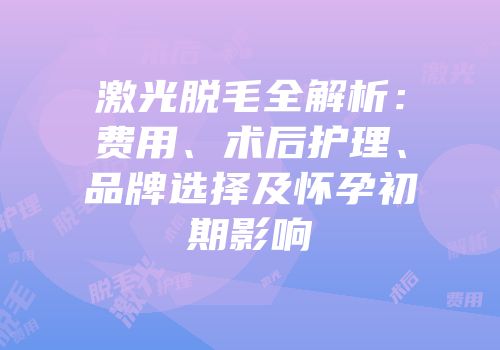 激光脱毛全解析：费用、术后护理、品牌选择及怀孕初期影响