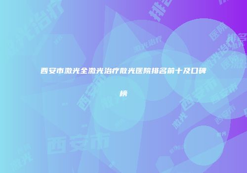 西安市激光全激光治疗散光医院排名前十及口碑榜