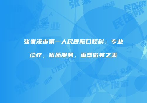 张家港市第一人民医院口腔科：专业诊疗，优质服务，重塑微笑之美