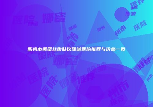 衢州市娜蜜丝嫩肤仪除皱医院推荐与价格一览